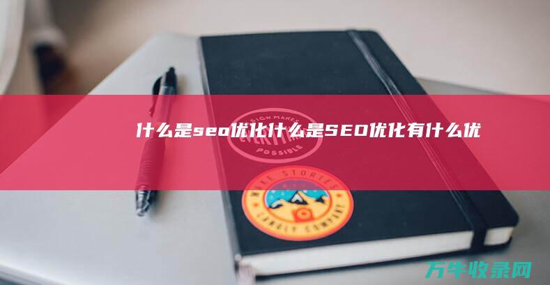 什么是seo优化 (什么是SEO优化,有什么优点有什么缺点)