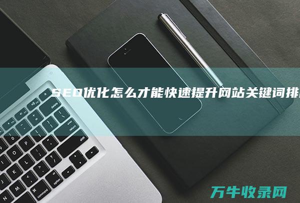 SEO优化怎么才能快速提升网站关键词排名 (SEO优化怎样快速提升网站关键词排名)