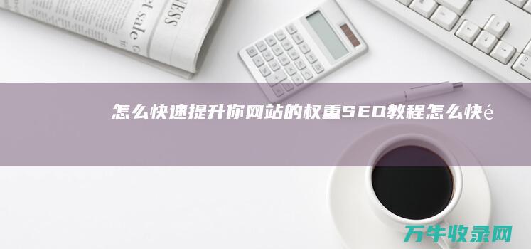 怎么快速提升你网站的权重 SEO教程 (怎么快速提升花呗额度)