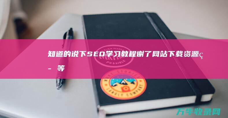 知道的说下 SEO学习教程 谢了 网站下载资源等等都行 (知道的说下地板如何算面积)