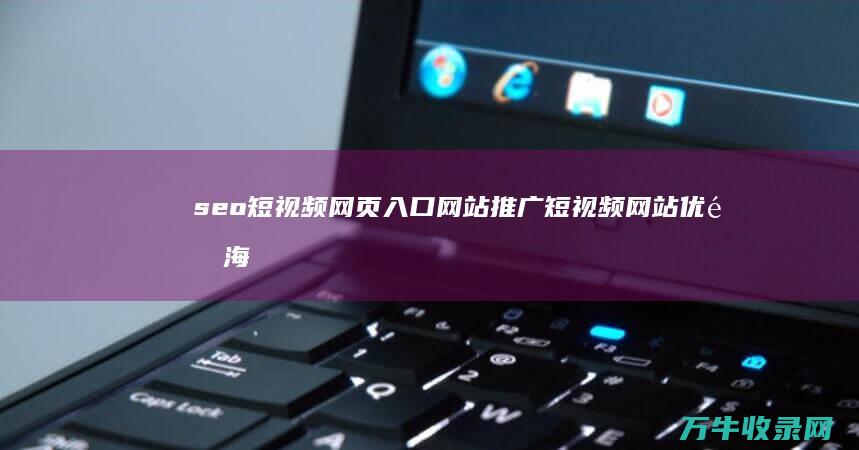 seo短视频网页入口网站推广 短视频网站优选 海量视频免费看 (seo短视频入口引流)