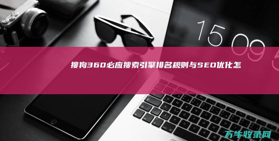 搜狗 360 必应搜索引擎排名规则与SEO优化怎么做? (360uc搜狗)