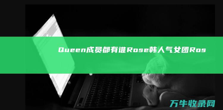 Queen成员都有谁 Rose 韩人气女团Rose Queen中文歌曲是什么 (Queen成立时间)